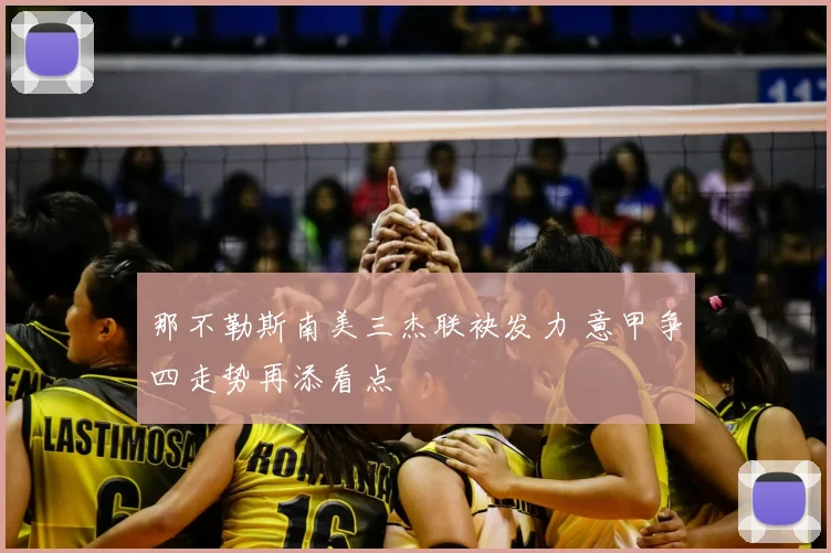 那不勒斯南美三杰联袂发力 意甲争四走势再添看点