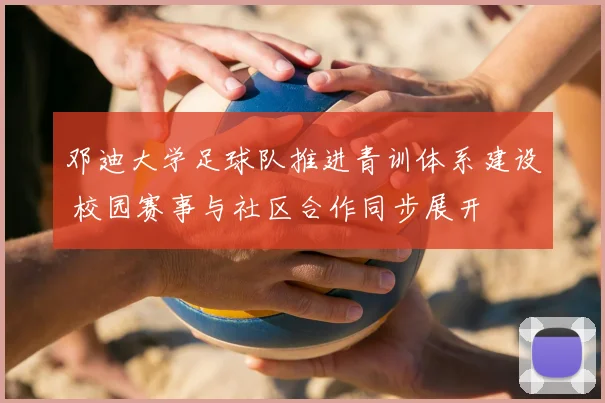 邓迪大学足球队推进青训体系建设 校园赛事与社区合作同步展开