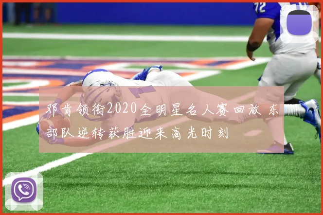 邓肯领衔2020全明星名人赛回放 东部队逆转获胜迎来高光时刻