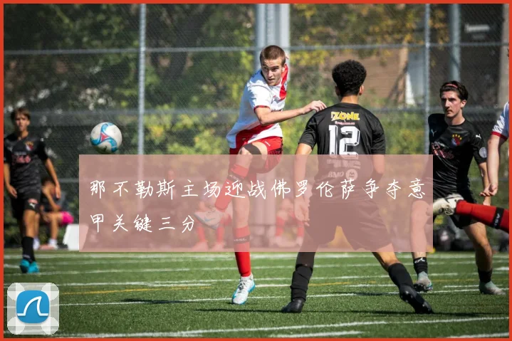 那不勒斯主场迎战佛罗伦萨争夺意甲关键三分