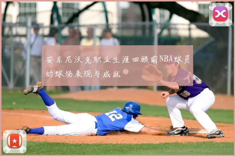 安东尼沃克职业生涯回顾前NBA球员的球场表现与成就