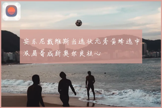 安东尼戴维斯当选状元秀黄蜂选中浓眉哥成新奥尔良核心