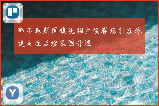 那不勒斯国旗亮相主场赛场引发球迷关注后续氛围升温