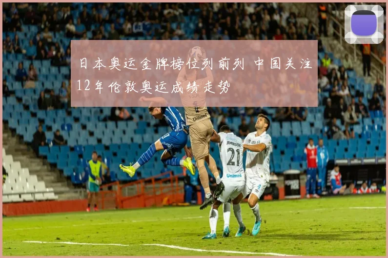 日本奥运金牌榜位列前列 中国关注12年伦敦奥运成绩走势