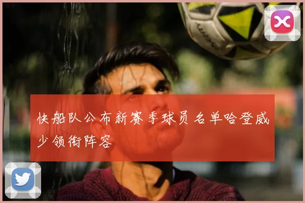 快船队公布新赛季球员名单哈登威少领衔阵容