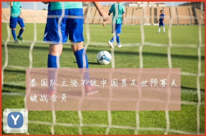 泰国队主场不敌中国男足世预赛关键战告负