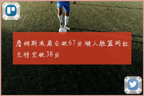 詹姆斯浓眉合砍67分湖人胜篮网杜兰特空砍38分