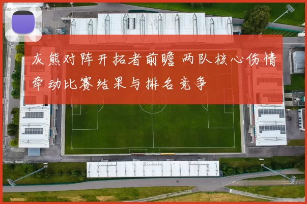 灰熊对阵开拓者前瞻 两队核心伤情牵动比赛结果与排名竞争