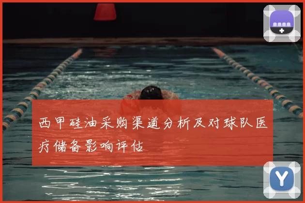 西甲硅油采购渠道分析及对球队医疗储备影响评估