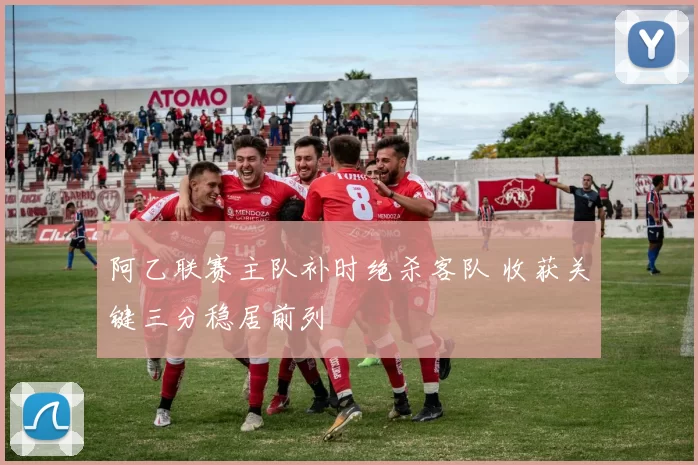 阿乙联赛主队补时绝杀客队 收获关键三分稳居前列