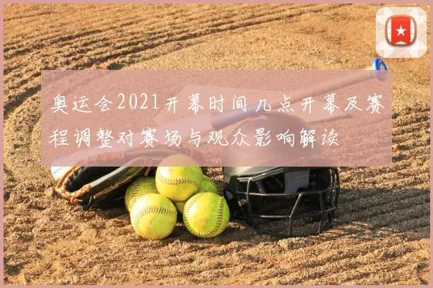 奥运会2021开幕时间几点开幕及赛程调整对赛场与观众影响解读