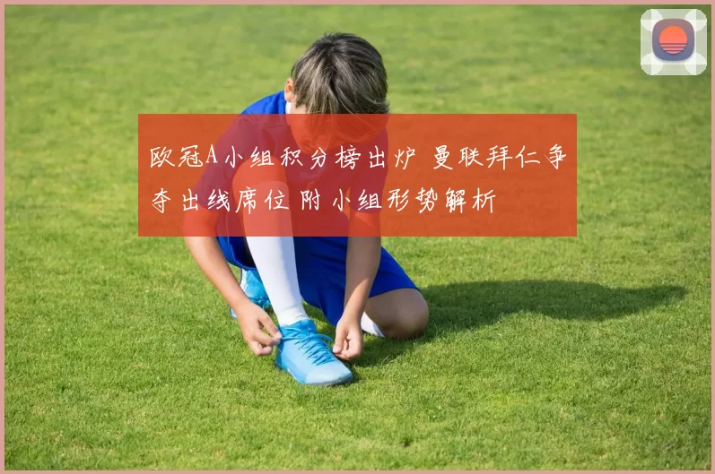 欧冠A小组积分榜出炉 曼联拜仁争夺出线席位 附小组形势解析