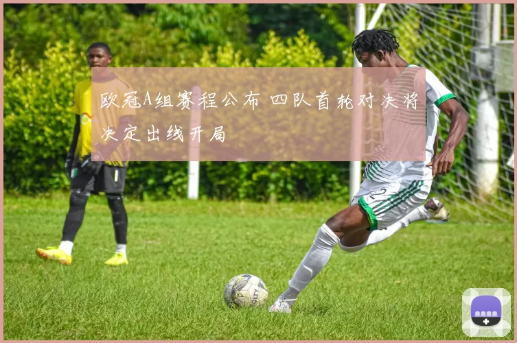 欧冠A组赛程公布 四队首轮对决将决定出线开局