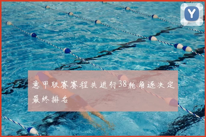 意甲联赛赛程共进行38轮角逐决定最终排名