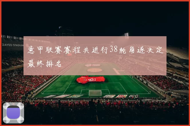 意甲联赛赛程共进行38轮角逐决定最终排名