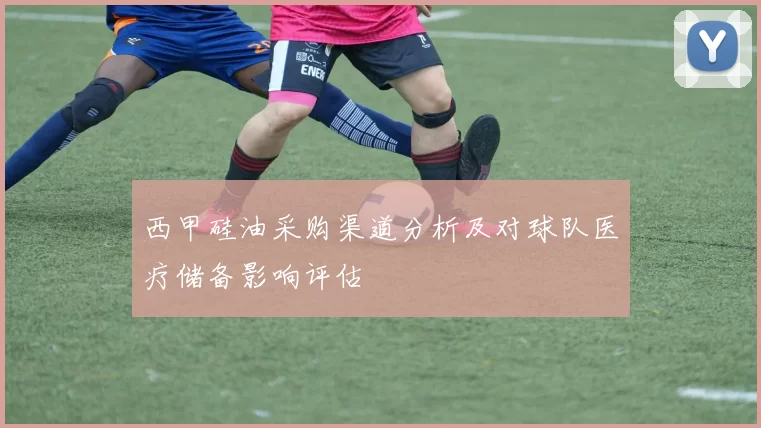 西甲硅油采购渠道分析及对球队医疗储备影响评估