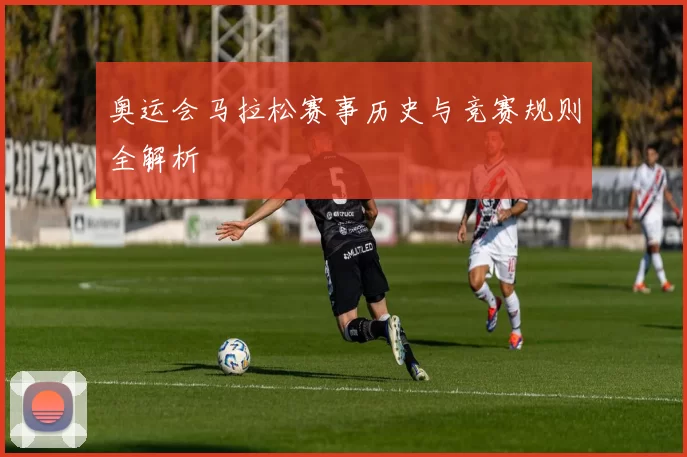 奥运会马拉松赛事历史与竞赛规则全解析