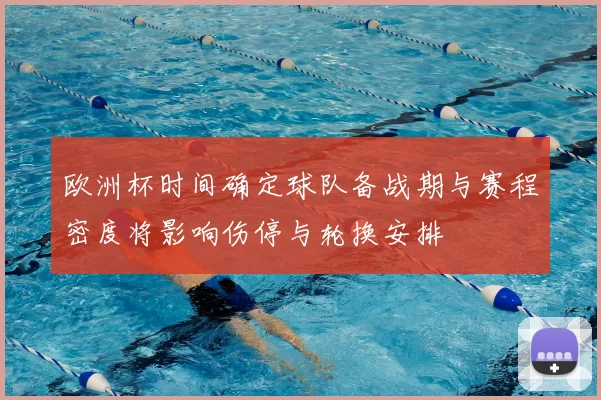 欧洲杯时间确定球队备战期与赛程密度将影响伤停与轮换安排