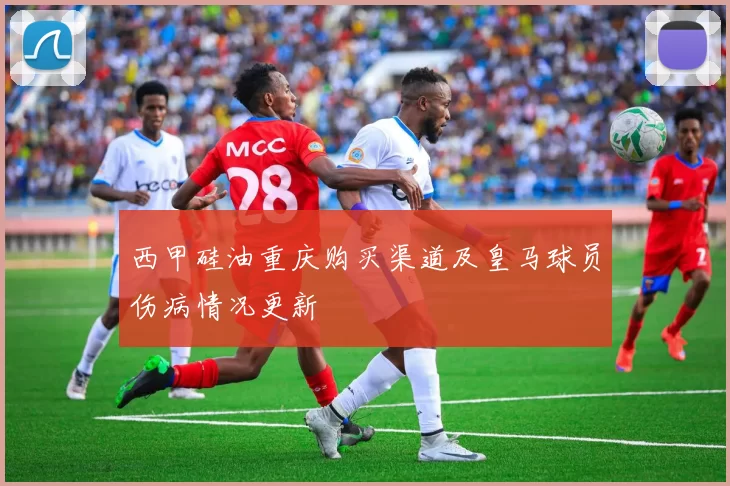 西甲硅油重庆购买渠道及皇马球员伤病情况更新