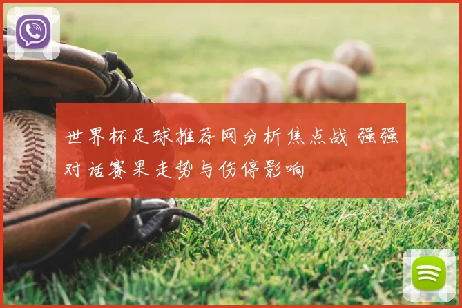 世界杯足球推荐网分析焦点战 强强对话赛果走势与伤停影响