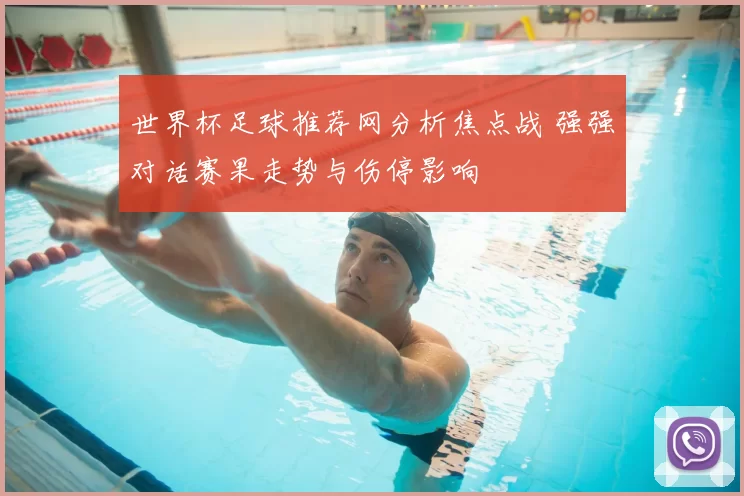 世界杯足球推荐网分析焦点战 强强对话赛果走势与伤停影响
