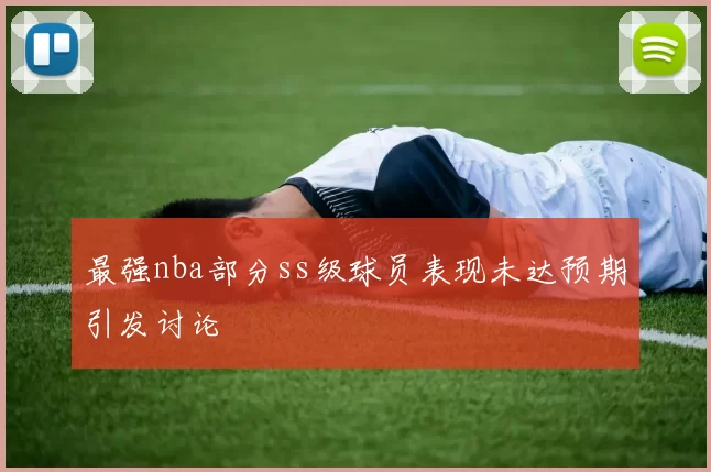 最强nba部分ss级球员表现未达预期引发讨论