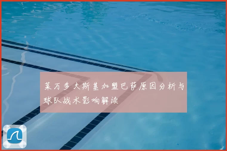 莱万多夫斯基加盟巴萨原因分析与球队战术影响解读