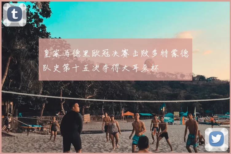 皇家马德里欧冠决赛击败多特蒙德队史第十五次夺得大耳朵杯