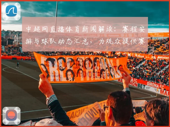 中超网直播体育新闻解读：赛程安排与球队动态汇总，为观众提供赛事进展与看点